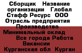 Сборщик › Название организации ­ Глобал Стафф Ресурс, ООО › Отрасль предприятия ­ Производство › Минимальный оклад ­ 35 000 - Все города Работа » Вакансии   . Курганская обл.,Курган г.